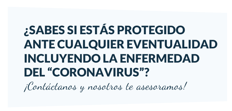 ¿Sabes si estas protegido ante cualquier eventualidad incluyendo la enfermedad del Coronavirus?